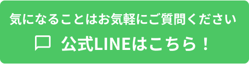 気になることはお気軽にご質問ください 公式LINEはこちら！
